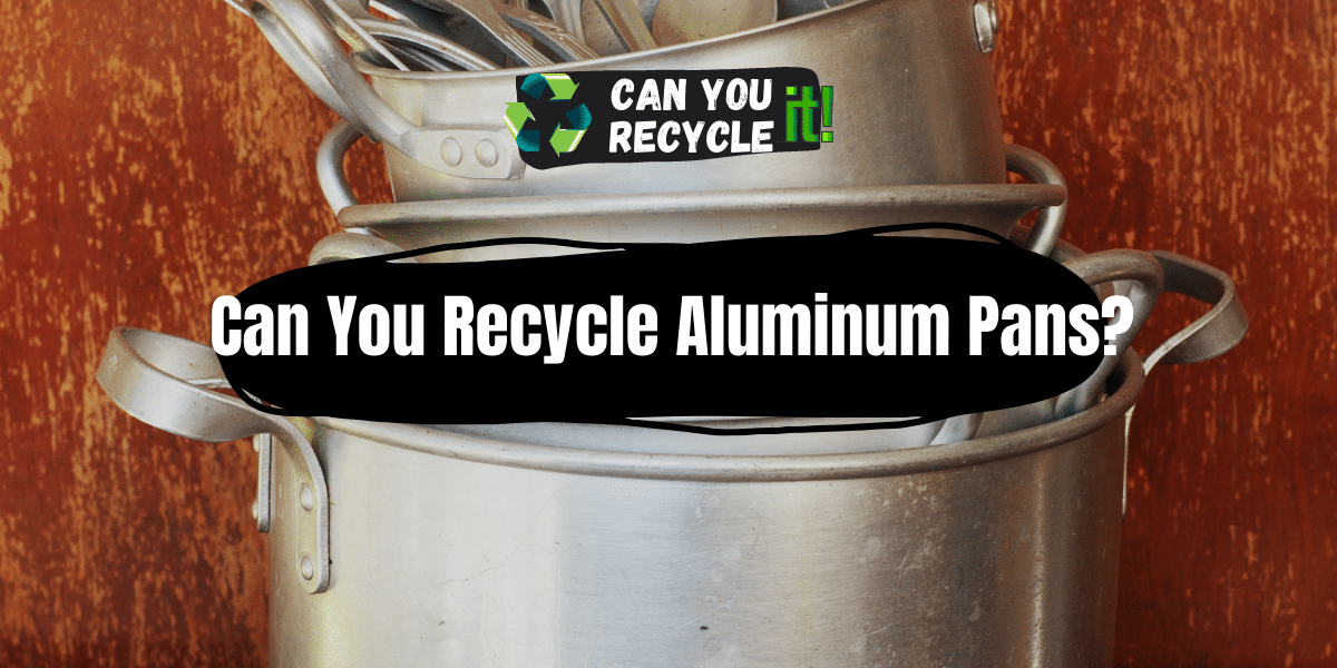 Can You Recycle Aluminum Pans?