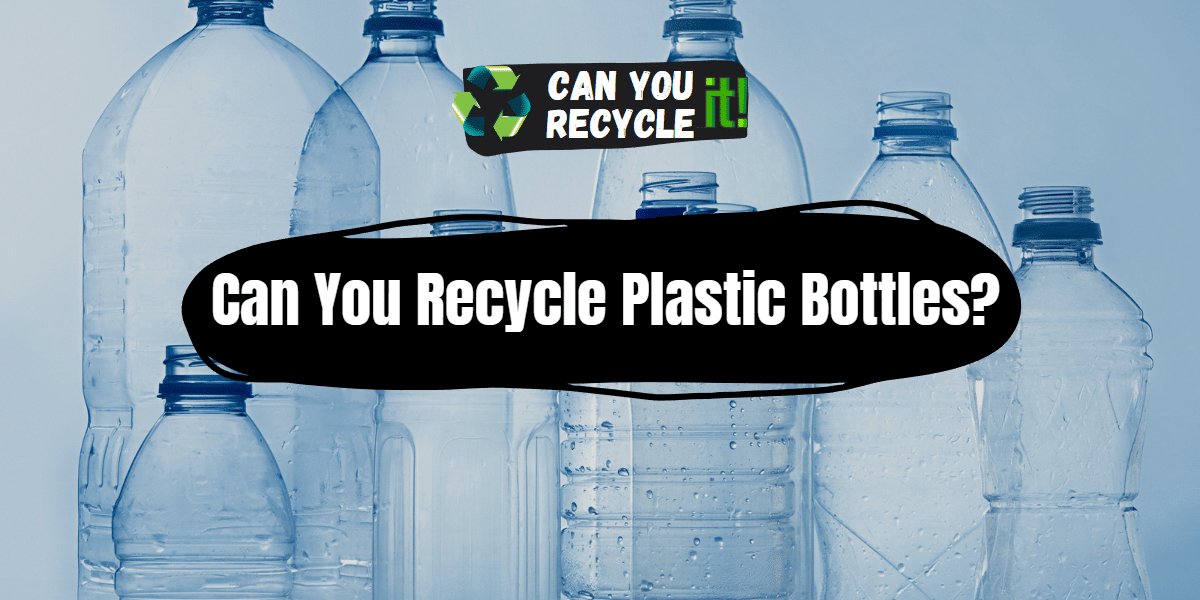 Can You Recycle Plastic Bottles