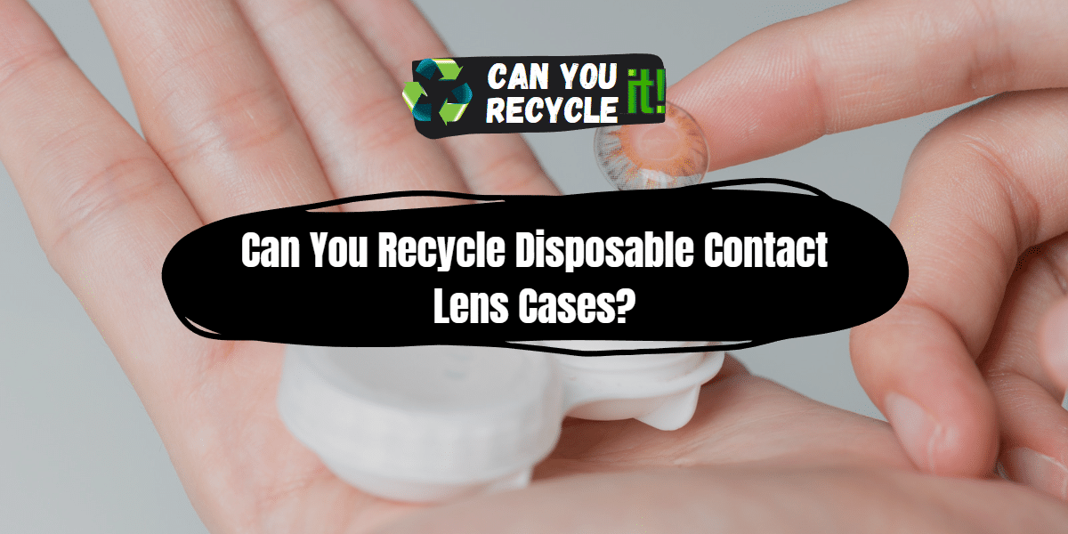 Can You Recycle Disposable Contact Lens Cases