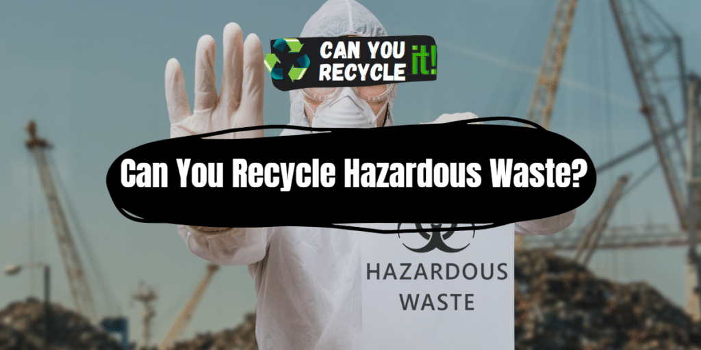 Can You Recycle Hazardous Waste? Can You Recycle It?