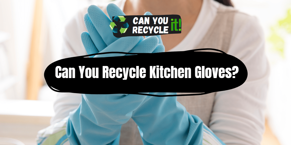 Can You Recycle Kitchen Gloves?