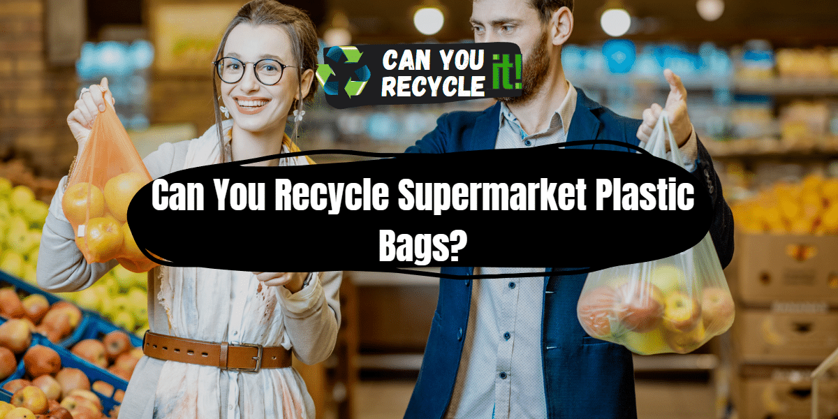 Can You Recycle Supermarket Plastic Bags?