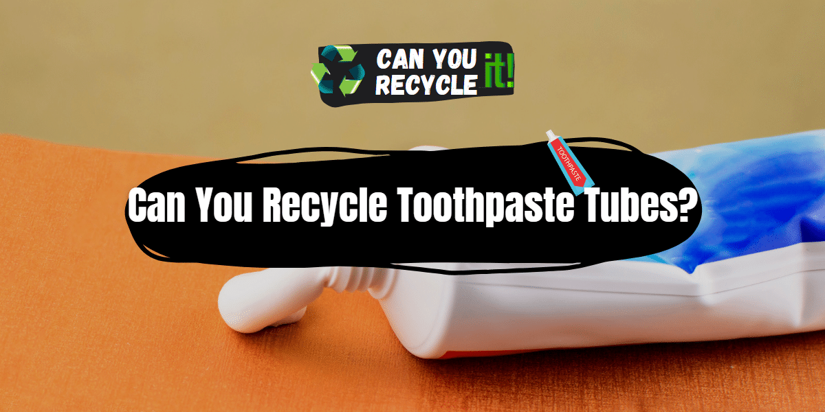 Can You Recycle Toothpaste Tubes